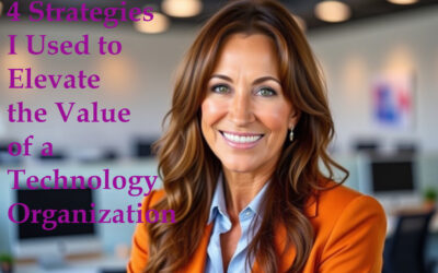 4 Strategies I Have Implemented to Market a Technology Organization and Elevating the Value of IT